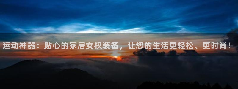 征途国际集团官网：运动神器：贴心的家居女权装备，让您