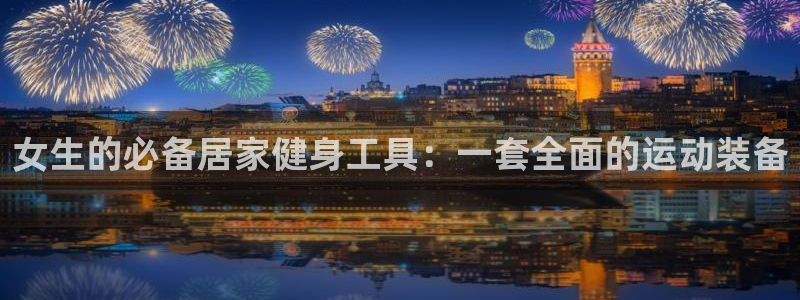 征途国际：女生的必备居家健身工具：一套全面的运动装备