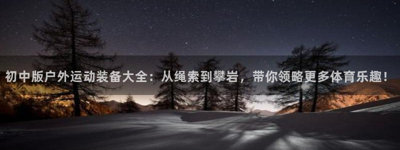 征途国际集团官网首页：初中版户外运动装备大全：从绳索