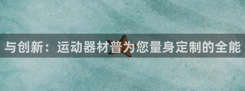 征途国际联系电话：与创新：运动器材普为您量身定制的全