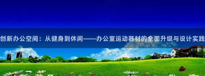 征途国际是干嘛的公司：创新办公空间：从健身到休闲——
