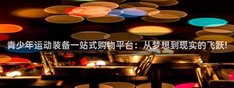 征途国际平台假的吗是真的吗吗：青少年运动装备一站式购