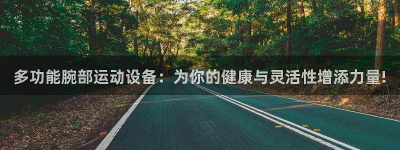征途国际平台假的吗是真的吗：多功能腕部运动设备：为你