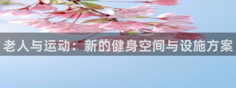征途国际集团官网首页：老人与运动：新的健身空间与设施方案