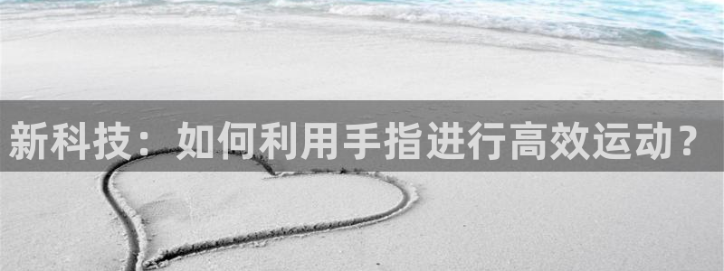 征途国际平台是正规平台吗：新科技：如何利用手指进行高