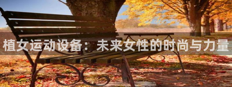 征途国际娱乐首页官网下载：植女运动设备：未来女性的时尚与力量