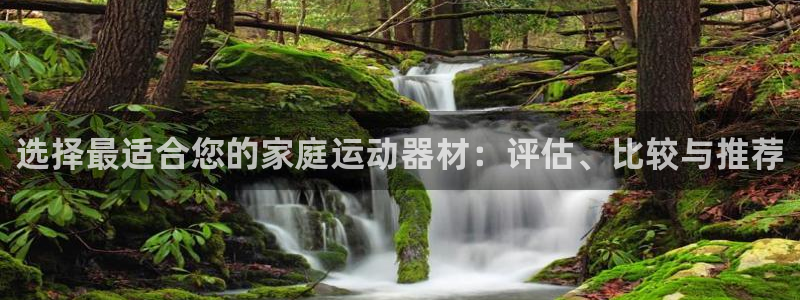 征途国际平台注册流程视频：选择最适合您的家庭运动器材：评估、